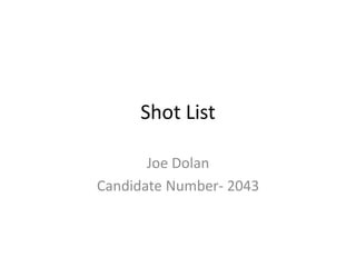 Shot List
Joe Dolan
Candidate Number- 2043
 