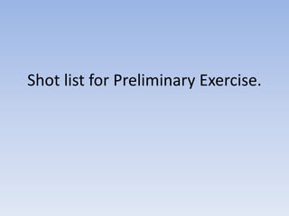 Shot list for Preliminary Exercise.
 