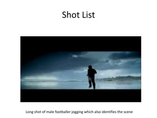 Shot List




Long shot of male footballer jogging which also identifies the scene
 