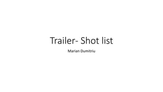 Trailer- Shot list
Marian Dumitriu
 