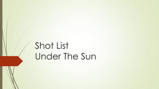 Shot List
Under The Sun
 