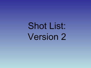 Shot List: 
Version 2 
 