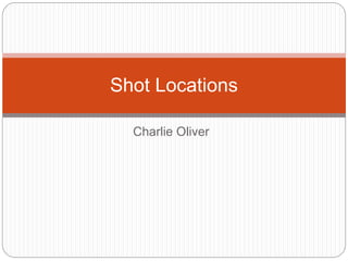 Charlie Oliver
Shot Locations
 