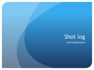 Shot log
Leo Featherstone
 