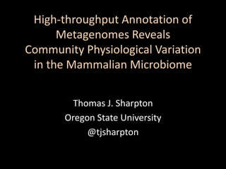 High-throughput Annotation of
Metagenomes Reveals
Community Physiological Variation
in the Mammalian Microbiome
Thomas J. Sharpton
Oregon State University
@tjsharpton
 