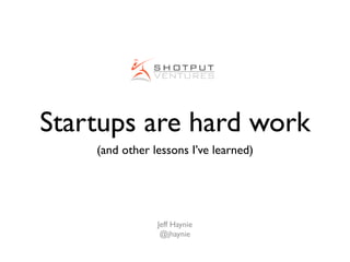 Startups are hard work
    (and other lessons I’ve learned)




                Jeff Haynie
                 @jhaynie
 