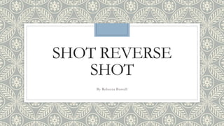 SHOT REVERSE
SHOT
By Rebecca Burrell
 