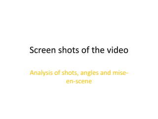 Screen shots of the video

Analysis of shots, angles and mise-
             en-scene
 