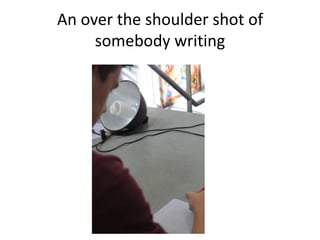 An over the shoulder shot of
somebody writing