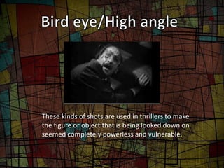 These kinds of shots are used in thrillers to make 
the figure or object that is being looked down on 
seemed completely p...