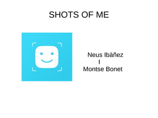 SHOTS OF ME
Neus Ibàñez
I
Montse Bonet
 