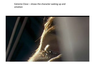 Extreme Close – shows the character waking up and
emotion
 
