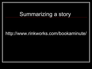 http://www.rinkworks.com/bookaminute/ Summarizing a story 