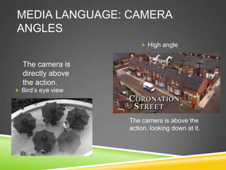 MEDIA LANGUAGE: CAMERA
ANGLES
                         High angle


  The camera is
  directly above
  the action.
 Bird’s eye view




                    The camera is above the
                    action, looking down at it.
 