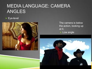MEDIA LANGUAGE: CAMERA
 ANGLES
 Eye-level

                   The camera is below
                   the action, looking up
                   at it.
                     Low angle
 