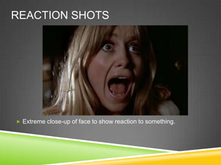 REACTION SHOTS




 Extreme close-up of face to show reaction to something.
 