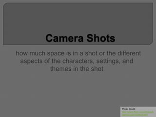 how much space is in a shot or the different
aspects of the characters, settings, and
themes in the shot
Photo Credit
http://www.flickr.com/photos/b
alamurugan/529624360/
 