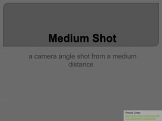 a camera angle shot from a medium
distance
Picture Credit
http://www.flickr.com/photos/85
013738@N00/7198559962/
 