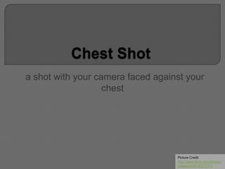a shot with your camera faced against your
chest
Picture Credit
http://www.flickr.com/photos/
bearpark/4915777771/
 