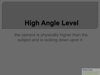 the camera is physically higher than the
subject and is looking down upon it
Picture Credit
http://www.flickr.com/ph
otos/fxp/2221171318/
 