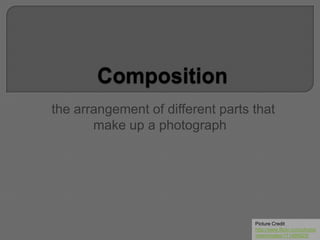 the arrangement of different parts that
make up a photograph
Picture Credit
http://www.flickr.com/photos
/seeminglee/111469825/
 