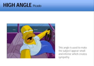 HIGH ANGLE Picado
This angle is used to make
the subject appear small
and inferior which creates
sympathy.
 