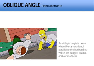 OBLIQUE ANGLE Plano aberrante
An oblique angle is taken
when the camera is not
parallel to the horizon line
which can suggest drama,
and /or madness
 