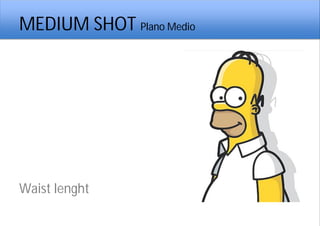 MEDIUM SHOT Plano Medio
Waist lenght
 