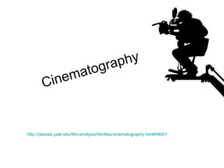 Cinematography http://classes.yale.edu/film-analysis/htmfiles/cinematography.htm#48001 