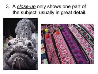 3.   A  close-up  only shows one part of    the subject, usually in great detail.  