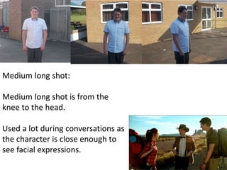 Medium long shot: 
Medium long shot is from the 
knee to the head. 
Used a lot during conversations as 
the character is close enough to 
see facial expressions. 
 