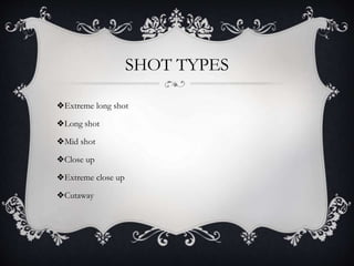 SHOT TYPES
❖Extreme long shot
❖Long shot
❖Mid shot
❖Close up
❖Extreme close up
❖Cutaway
 