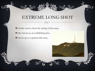 EXTREME LONG SHOT
❖Usually used to show the setting of the scene.
❖Also known as an establishing shot.
❖Can be up to a qua...