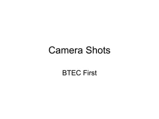 Camera Shots
BTEC First
 