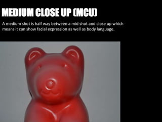 MEDIUM CLOSE UP (MCU)
A medium shot is half way between a mid shot and close up which
means it can show facial expression as well as body language.
 