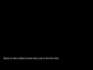 Starts of with a black screen then cuts to the first shot.