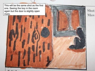 This will be the same shot as the first one. Seeing the boy in the room again but the door is slightly open more.