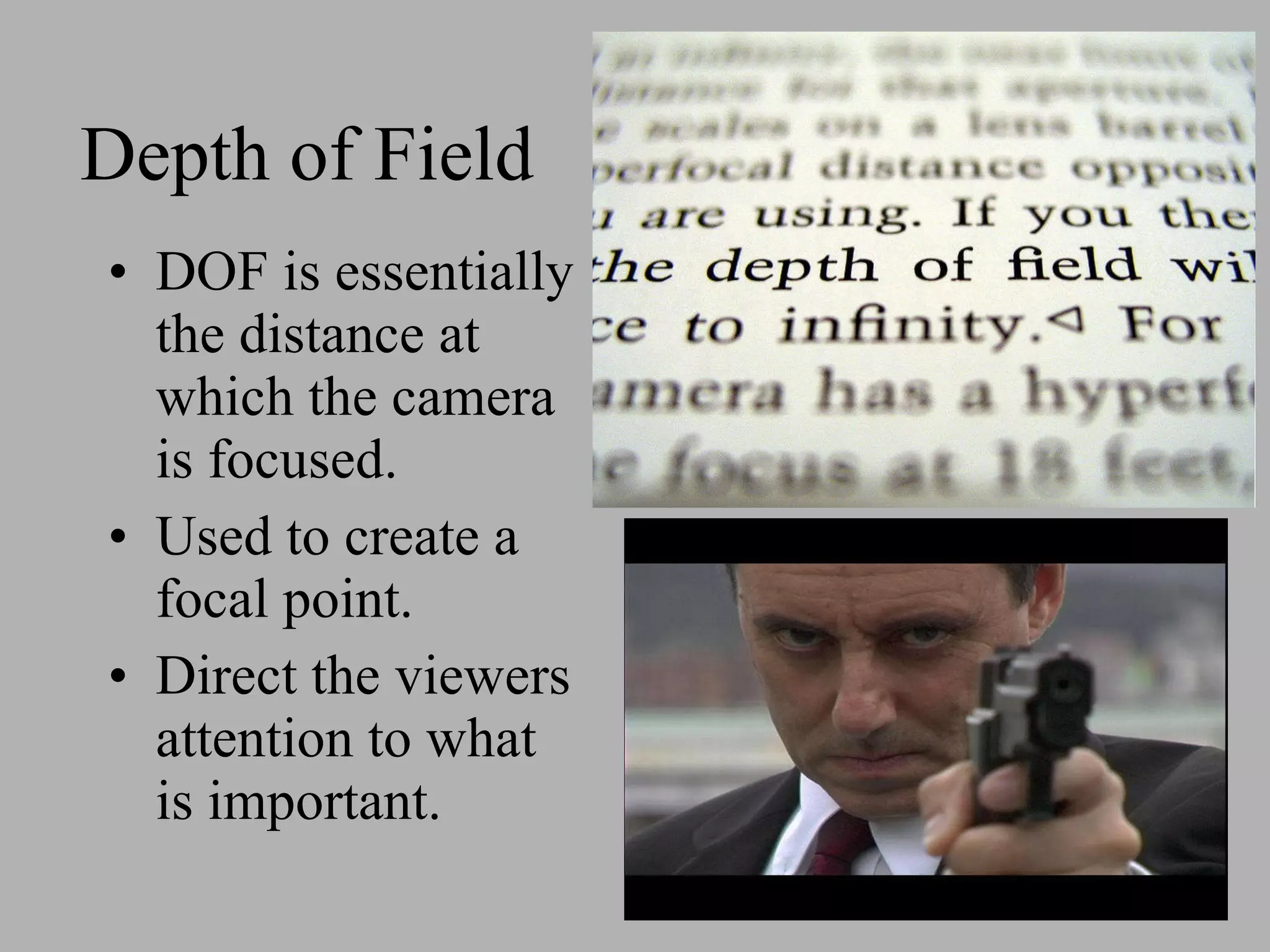 Depth of Field DOF is essentially the distance at which the camera is focused. Used to create a focal point. Direct the viewers attention to what is important.