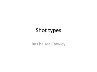Shot types By Chelsea Crawley 