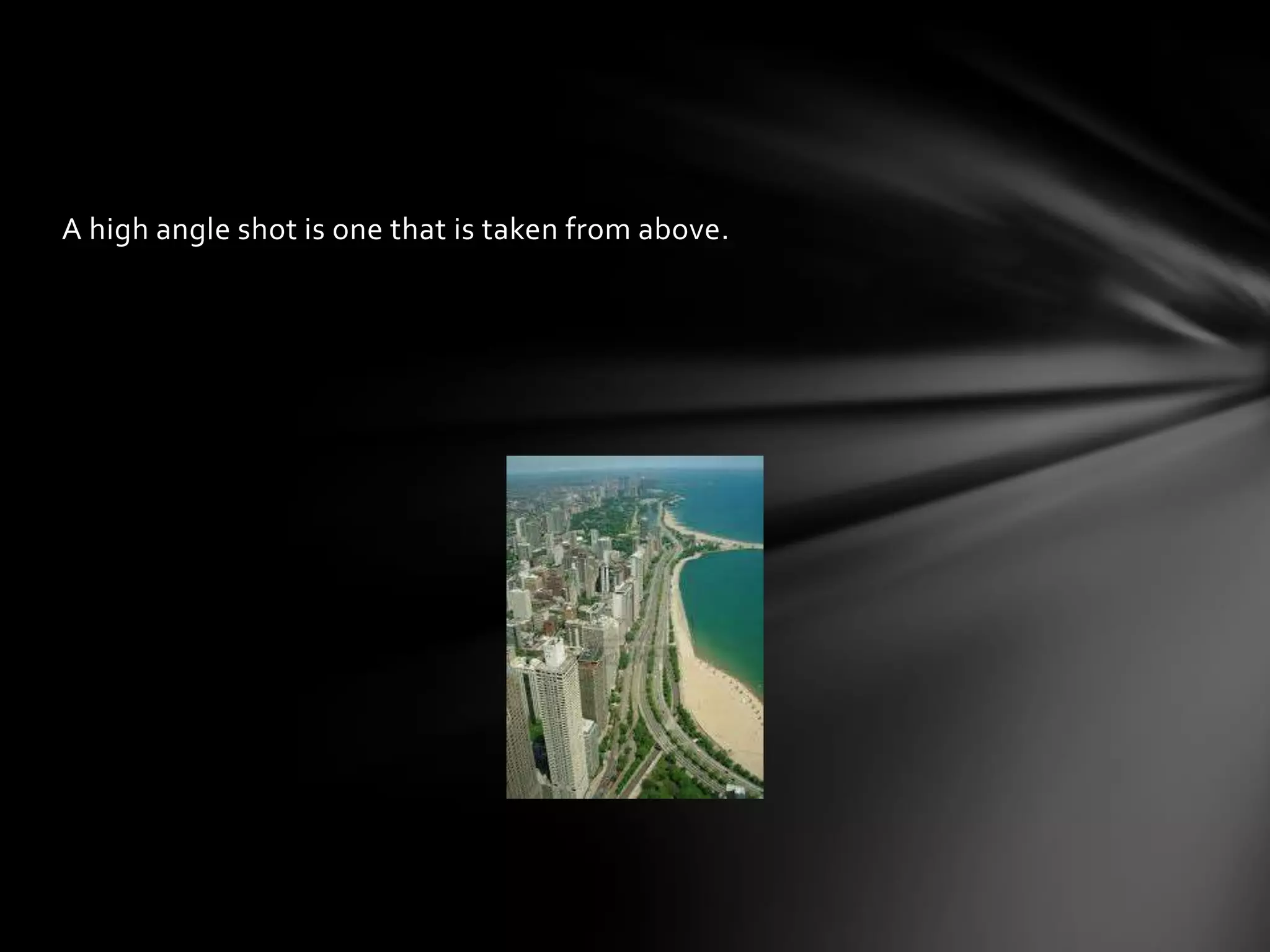 A high angle shot is one that is taken from above.
 