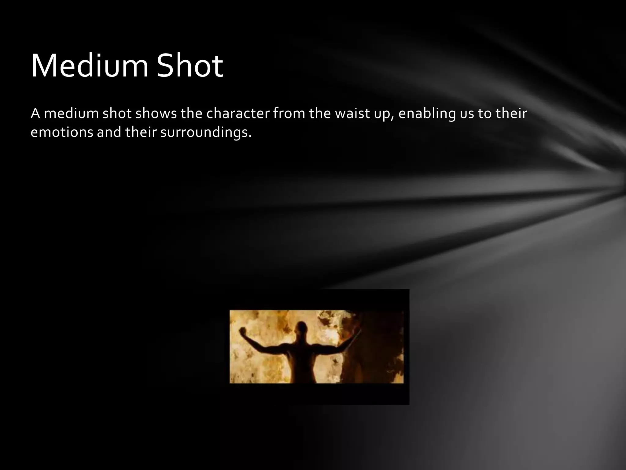 Medium Shot
A medium shot shows the character from the waist up, enabling us to their
emotions and their surroundings.
 