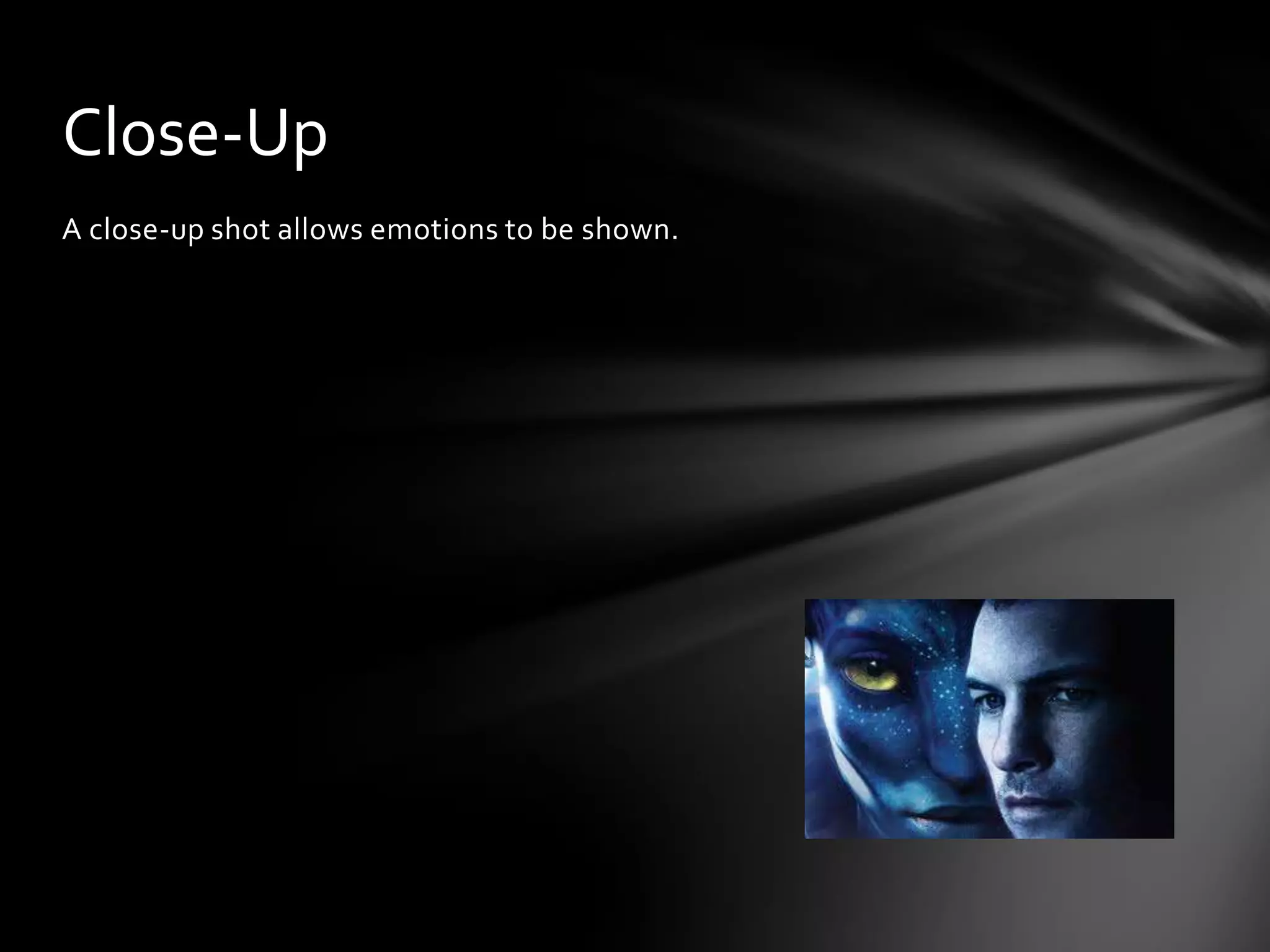 Close-Up
A close-up shot allows emotions to be shown.
 