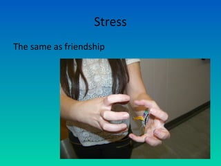 Stress
The same as friendship