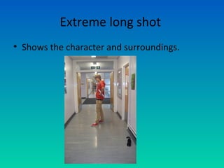 Extreme long shot
• Shows the character and surroundings.