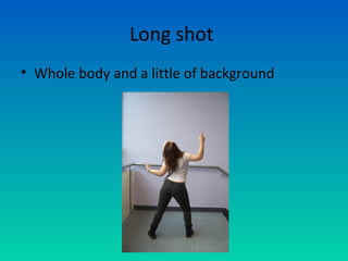 Long shot
• Whole body and a little of background