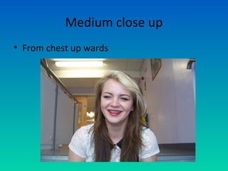 Medium close up
• From chest up wards