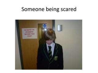 Someone being scared

 