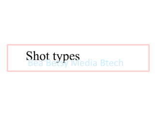 Shot typesot Types 
Bea Betsy Media Btech 
 