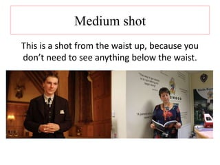 Medium shot 
This is a shot from the waist up, because you 
don’t need to see anything below the waist. 
 