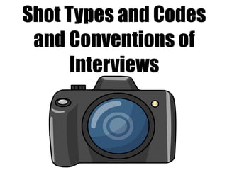 Shot Types and Codes 
and Conventions of 
Interviews 
 